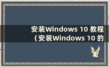 安装Windows 10 教程（安装Windows 10 的步骤）